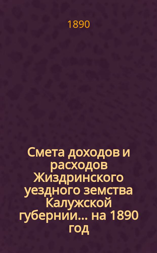 Смета доходов и расходов Жиздринского уездного земства Калужской губернии... на 1890 год