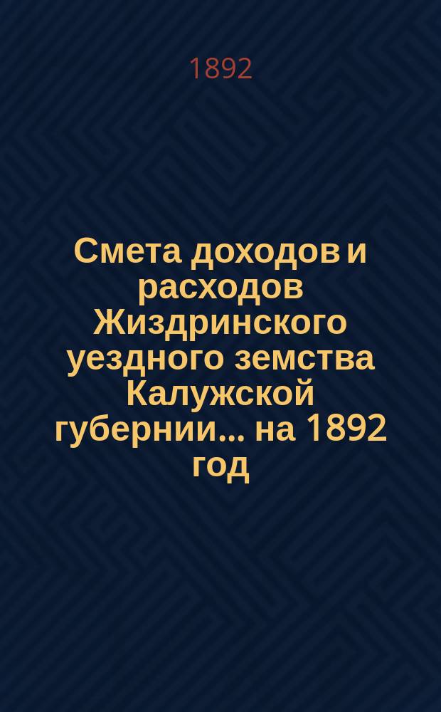 Смета доходов и расходов Жиздринского уездного земства Калужской губернии... на 1892 год