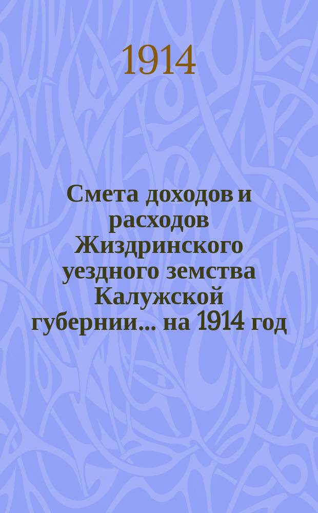 Смета доходов и расходов Жиздринского уездного земства Калужской губернии... на 1914 год