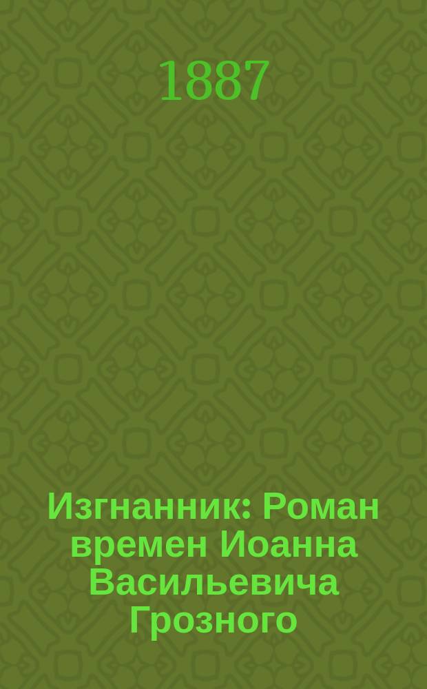Изгнанник : Роман времен Иоанна Васильевича Грозного : В 3 ч