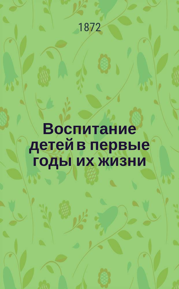 Воспитание детей в первые годы их жизни : Чит. при Пед. музее воен.-учеб. заведений. Чтение 1-3