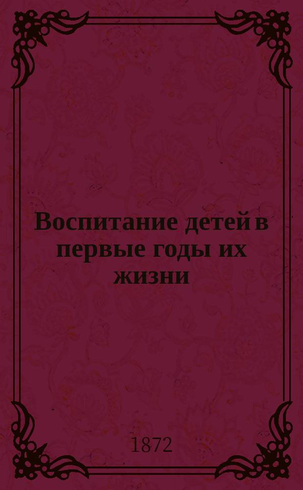 Воспитание детей в первые годы их жизни : Чит. при Пед. музее воен.-учеб. заведений. Чтение 1-3. Чтение 1 : Уход за новорожденными