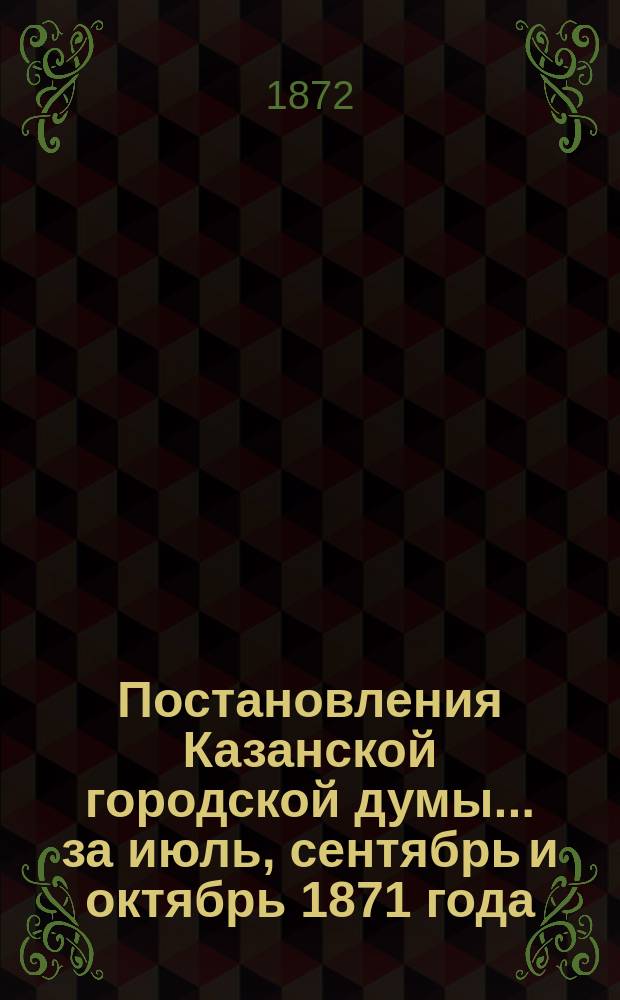 Постановления Казанской городской думы... за июль, сентябрь и октябрь 1871 года