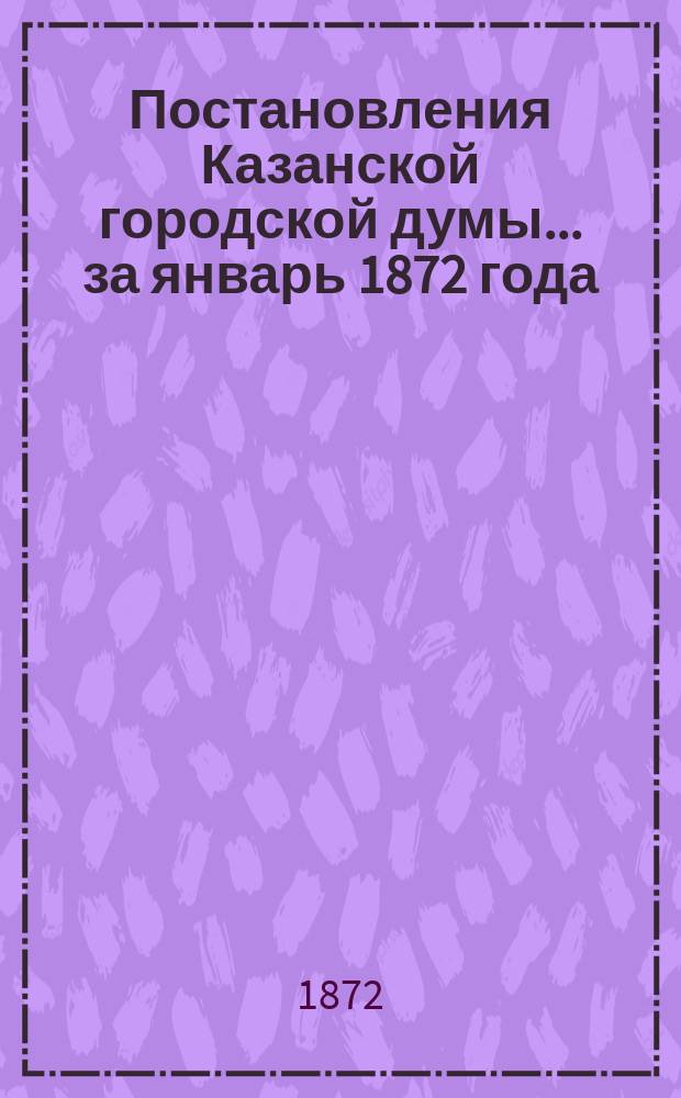 Постановления Казанской городской думы... за январь 1872 года