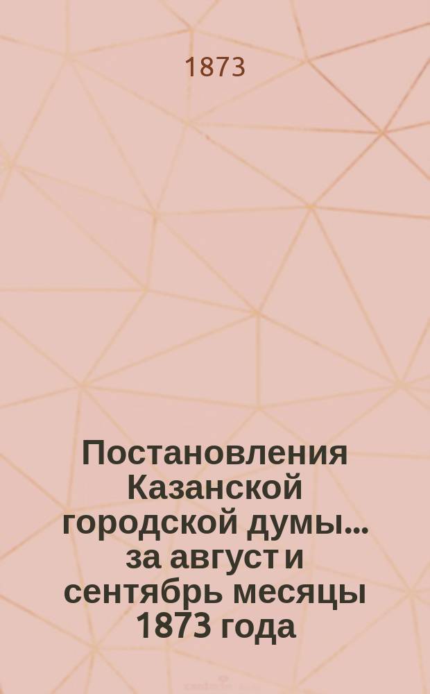 Постановления Казанской городской думы... за август и сентябрь месяцы 1873 года