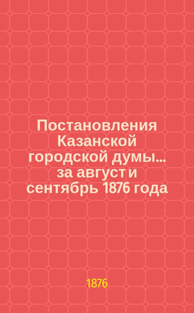 Постановления Казанской городской думы... за август и сентябрь 1876 года