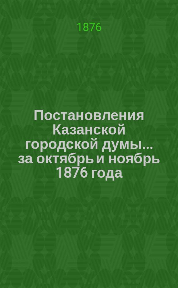 Постановления Казанской городской думы... за октябрь и ноябрь 1876 года