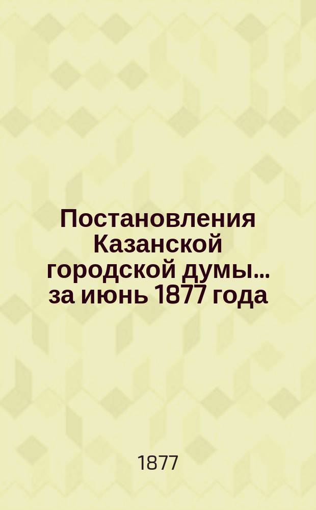 Постановления Казанской городской думы... за июнь 1877 года