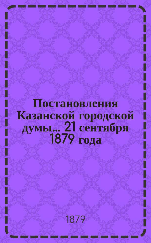Постановления Казанской городской думы... 21 сентября 1879 года