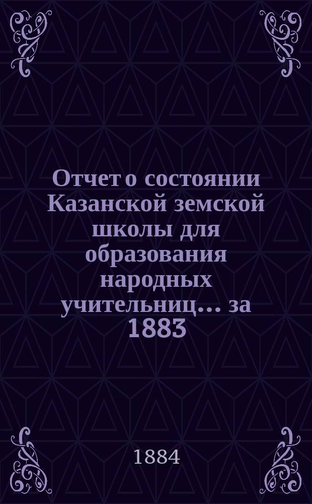 Отчет о состоянии Казанской земской школы для образования народных учительниц... за 1883/84 учебный год