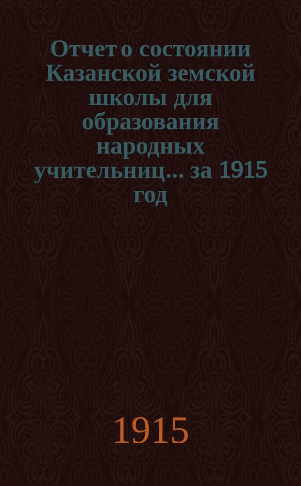Отчет о состоянии Казанской земской школы для образования народных учительниц... за 1915 год