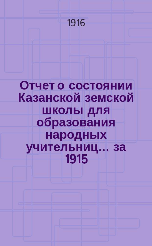 Отчет о состоянии Казанской земской школы для образования народных учительниц... за 1915/16 учебный год