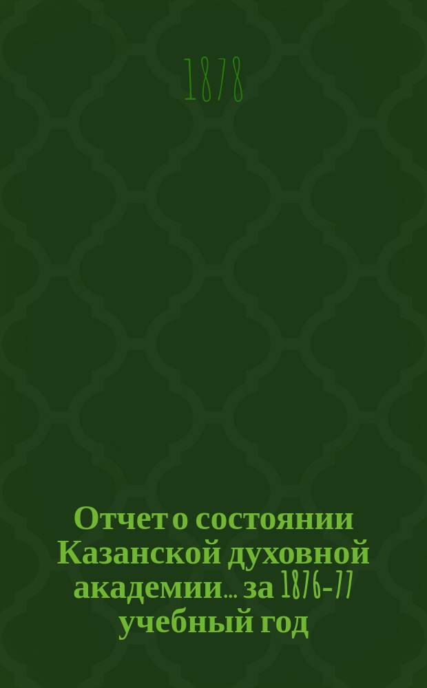 Отчет о состоянии Казанской духовной академии... ... за 1876-77 учебный год