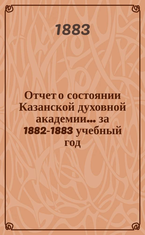 Отчет о состоянии Казанской духовной академии... ... за 1882-1883 учебный год