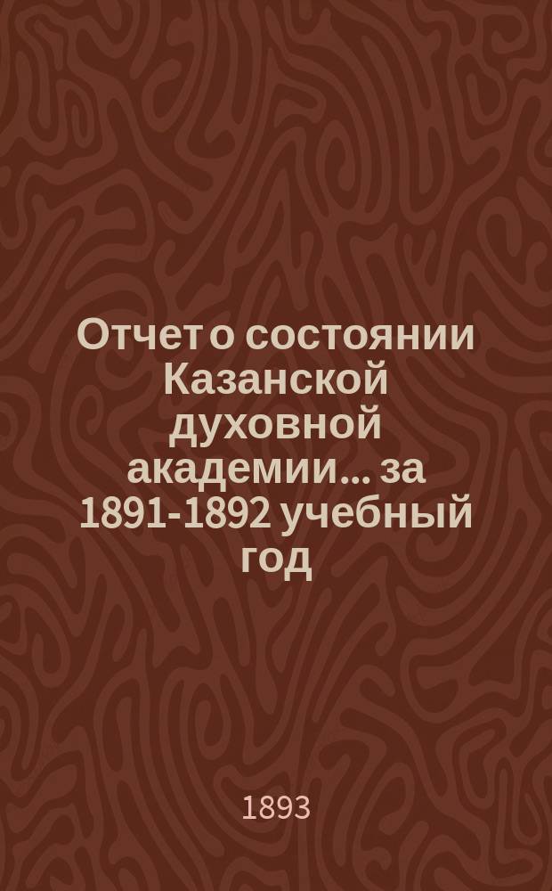 Отчет о состоянии Казанской духовной академии... ... за 1891-1892 учебный год