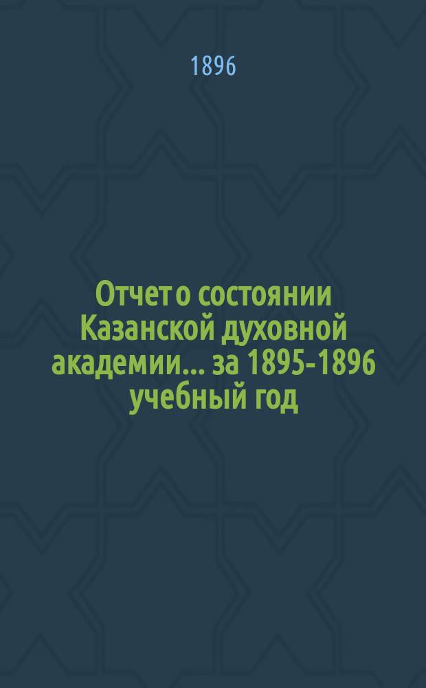 Отчет о состоянии Казанской духовной академии... ... за 1895-1896 учебный год