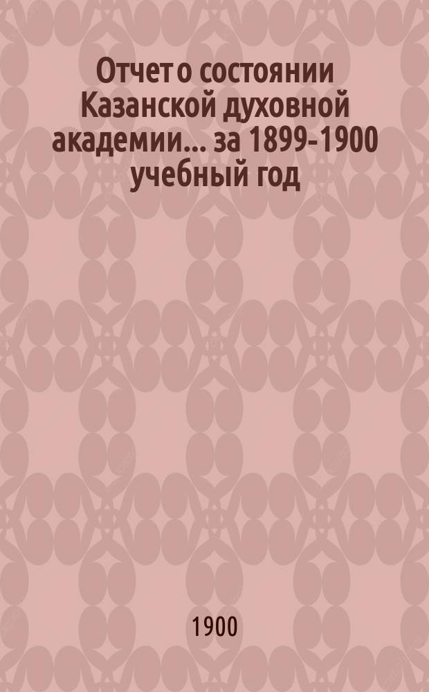 Отчет о состоянии Казанской духовной академии... ... за 1899-1900 учебный год
