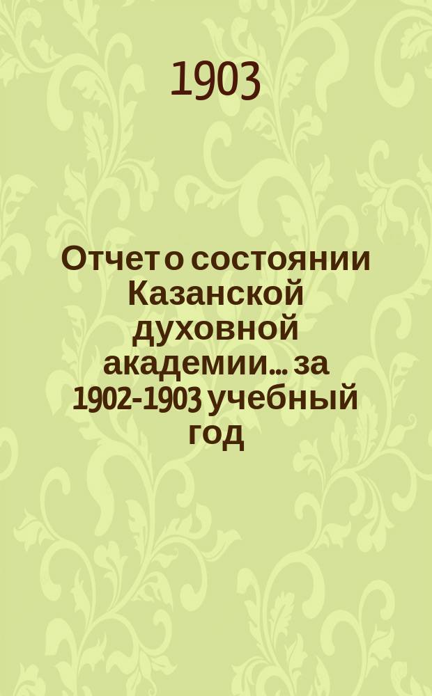 Отчет о состоянии Казанской духовной академии... ... за 1902-1903 учебный год