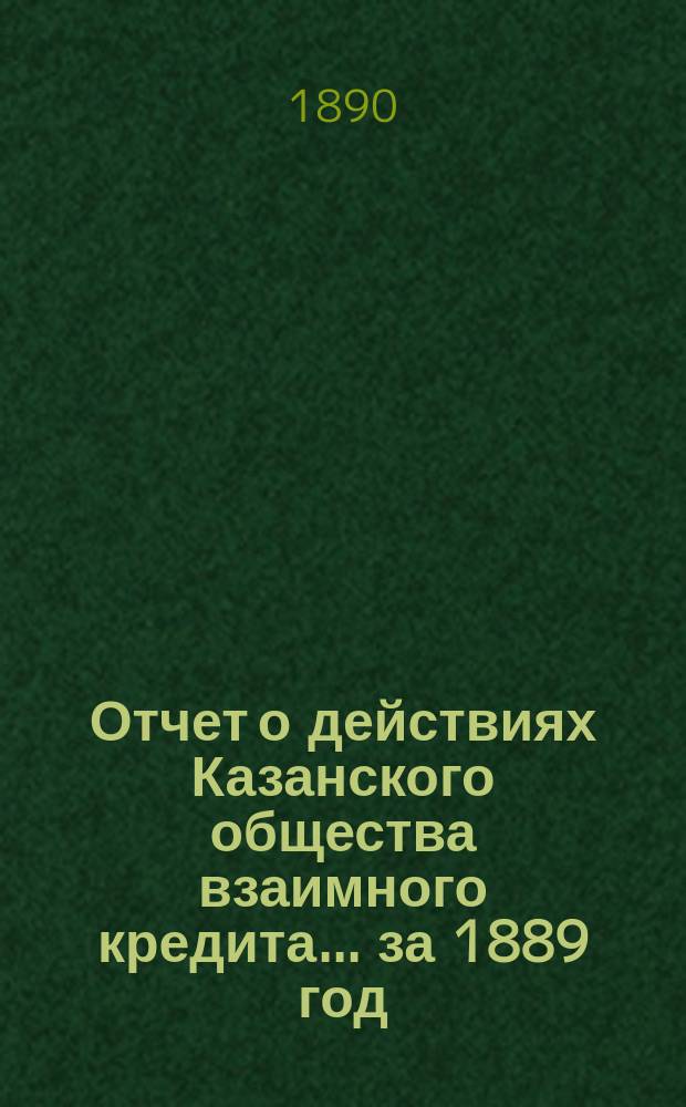 Отчет о действиях Казанского общества взаимного кредита... ...за 1889 год