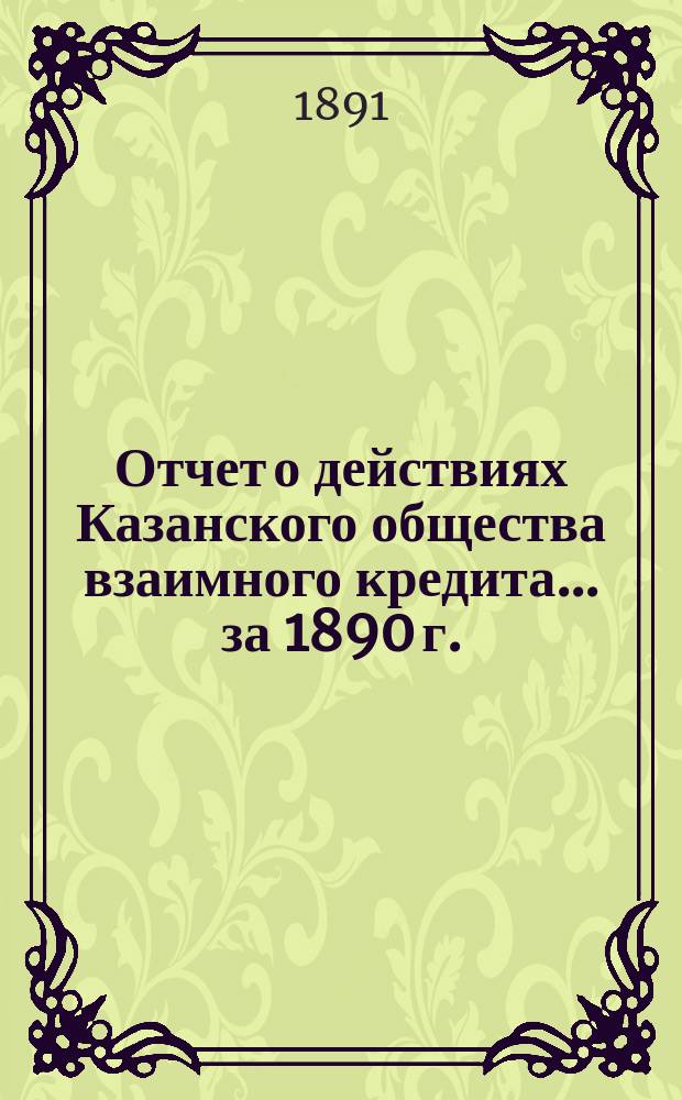 Отчет о действиях Казанского общества взаимного кредита... ...за 1890 г.