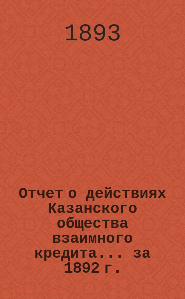 Отчет о действиях Казанского общества взаимного кредита... ...за 1892 г.