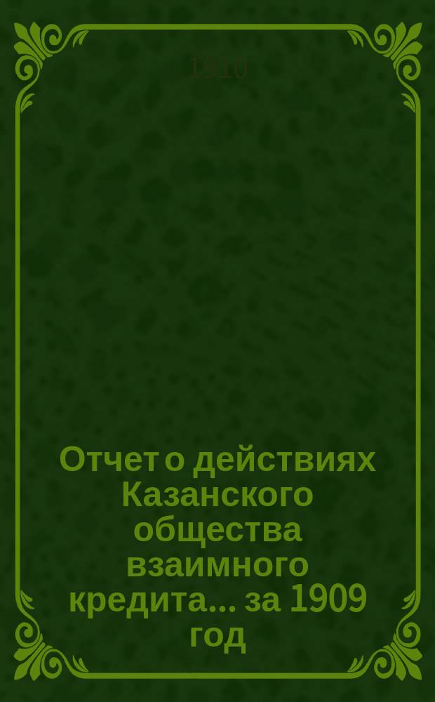 Отчет о действиях Казанского общества взаимного кредита... ...за 1909 год