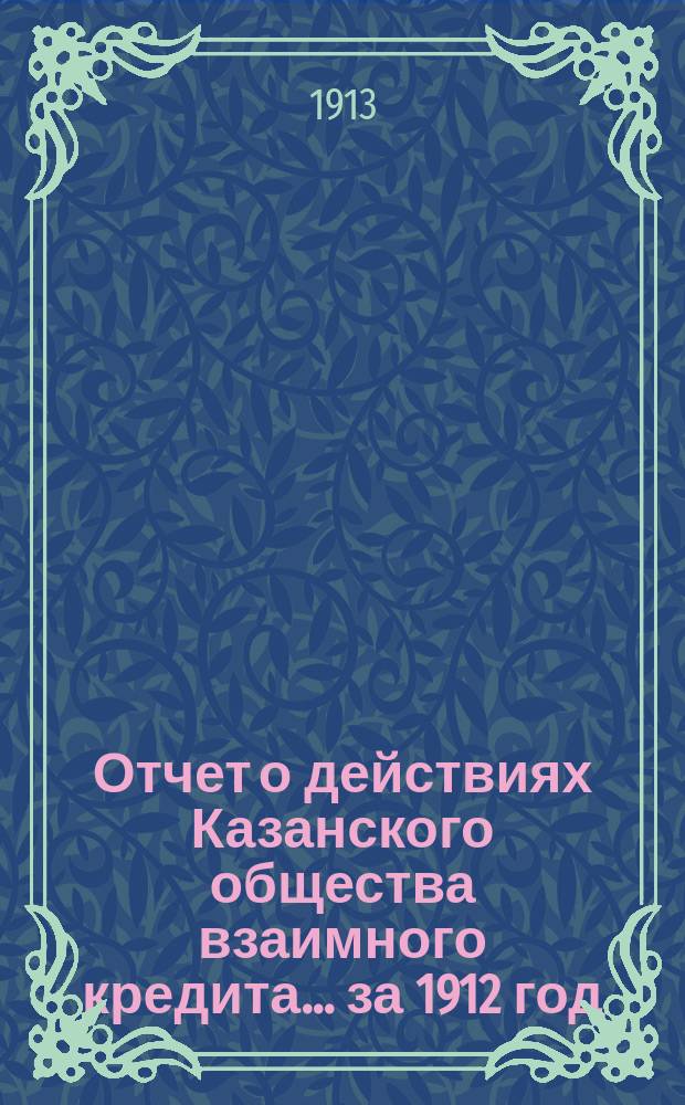 Отчет о действиях Казанского общества взаимного кредита... ...за 1912 год