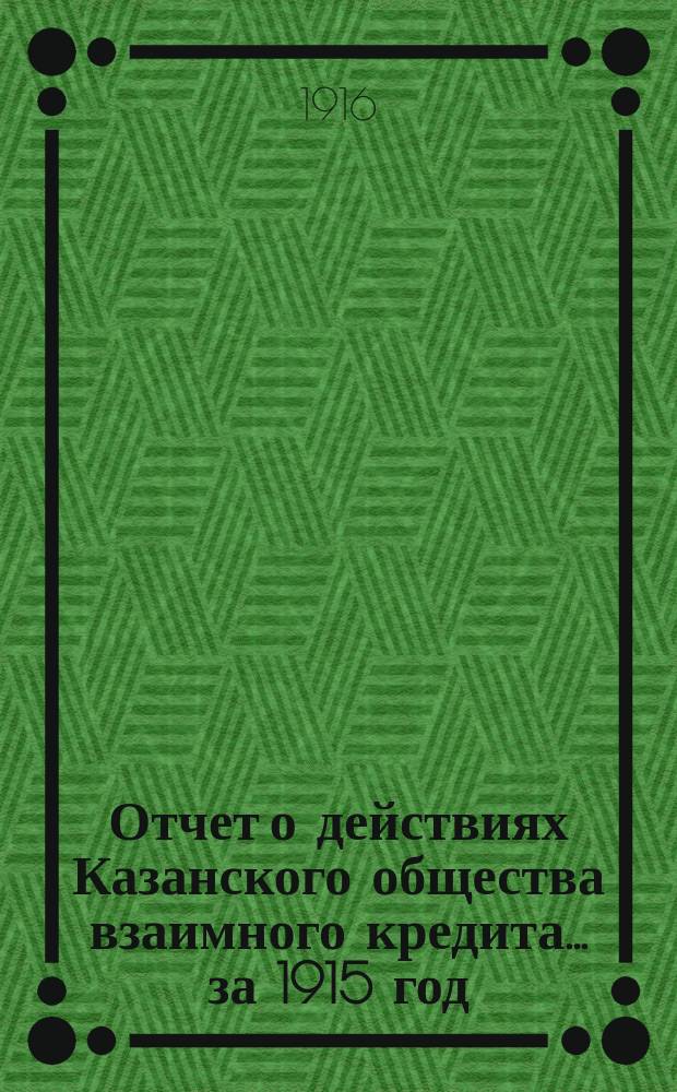 Отчет о действиях Казанского общества взаимного кредита... ...за 1915 год