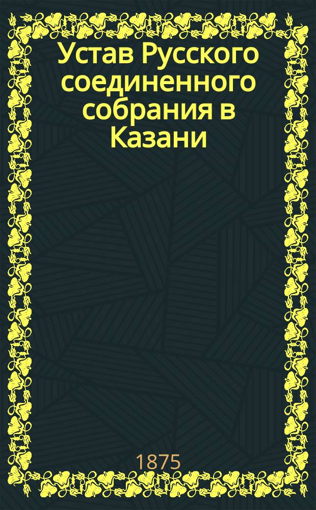 Устав Русского соединенного собрания в Казани : Утв. 5 февр. 1872 г.