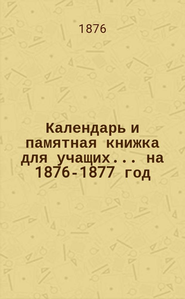 Календарь и памятная книжка для учащих... ...на 1876-1877 год