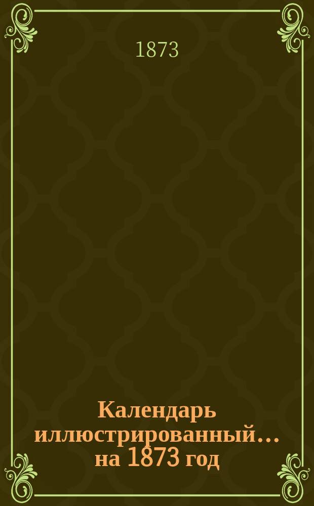 Календарь иллюстрированный... на 1873 год