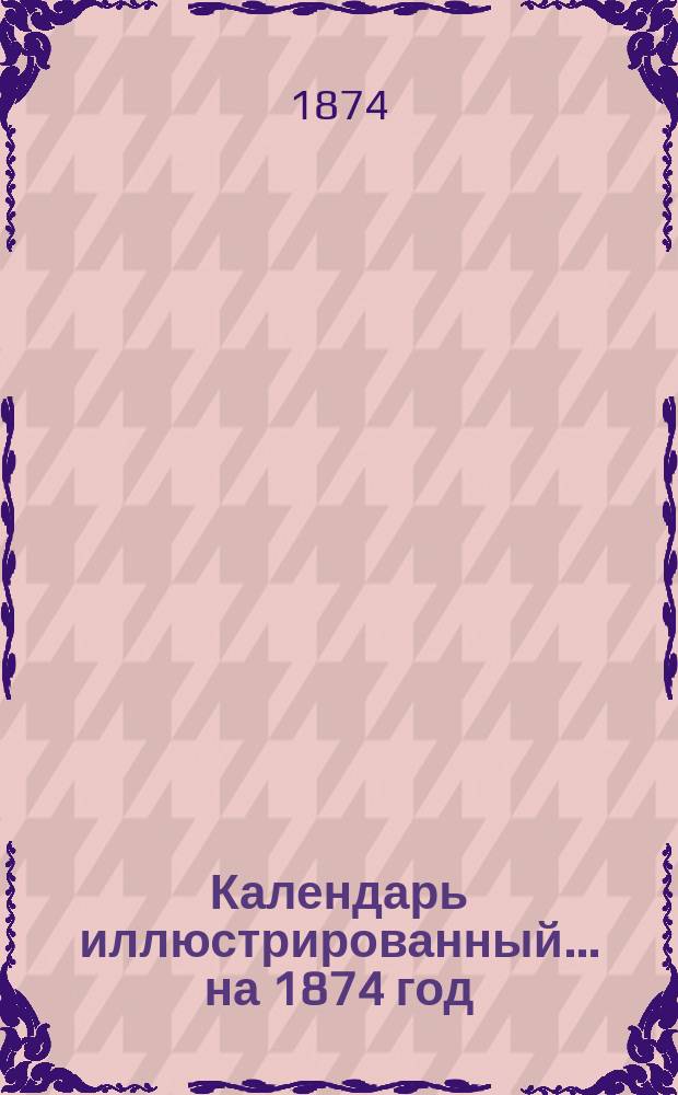 Календарь иллюстрированный... на 1874 год