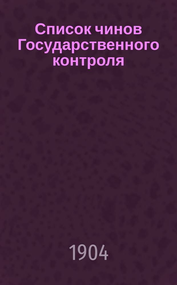 Список чинов Государственного контроля : Сост. по июль 1904 г