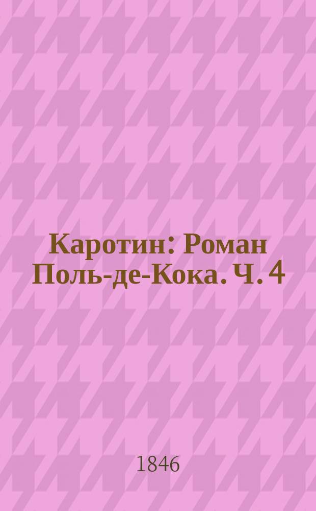 Каротин : Роман Поль-де-Кока. Ч. 4