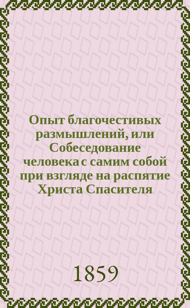 Опыт благочестивых размышлений, или Собеседование человека с самим собой при взгляде на распятие Христа Спасителя