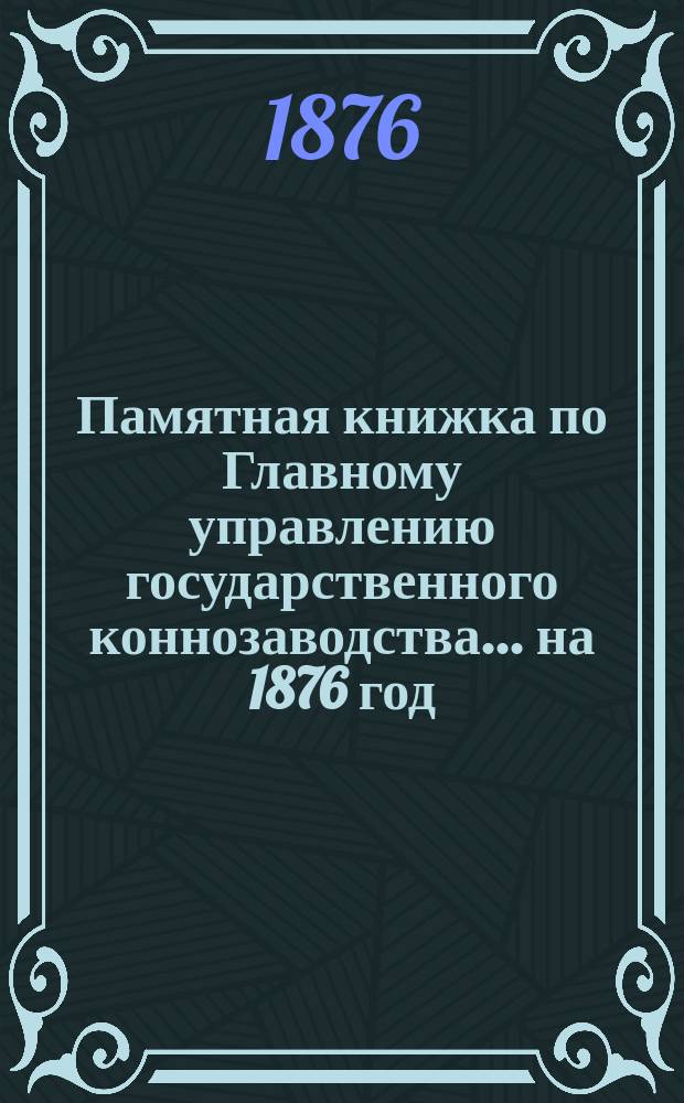Памятная книжка по Главному управлению государственного коннозаводства... на 1876 год