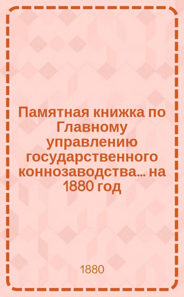 Памятная книжка по Главному управлению государственного коннозаводства... на 1880 год