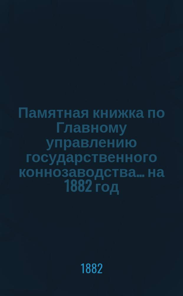 Памятная книжка по Главному управлению государственного коннозаводства... на 1882 год
