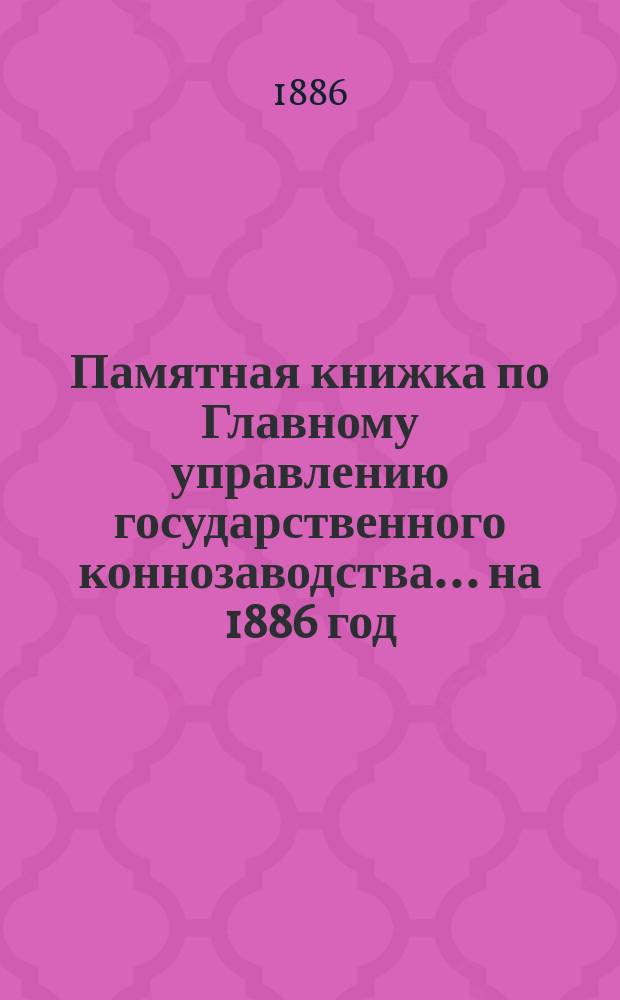Памятная книжка по Главному управлению государственного коннозаводства... на 1886 год