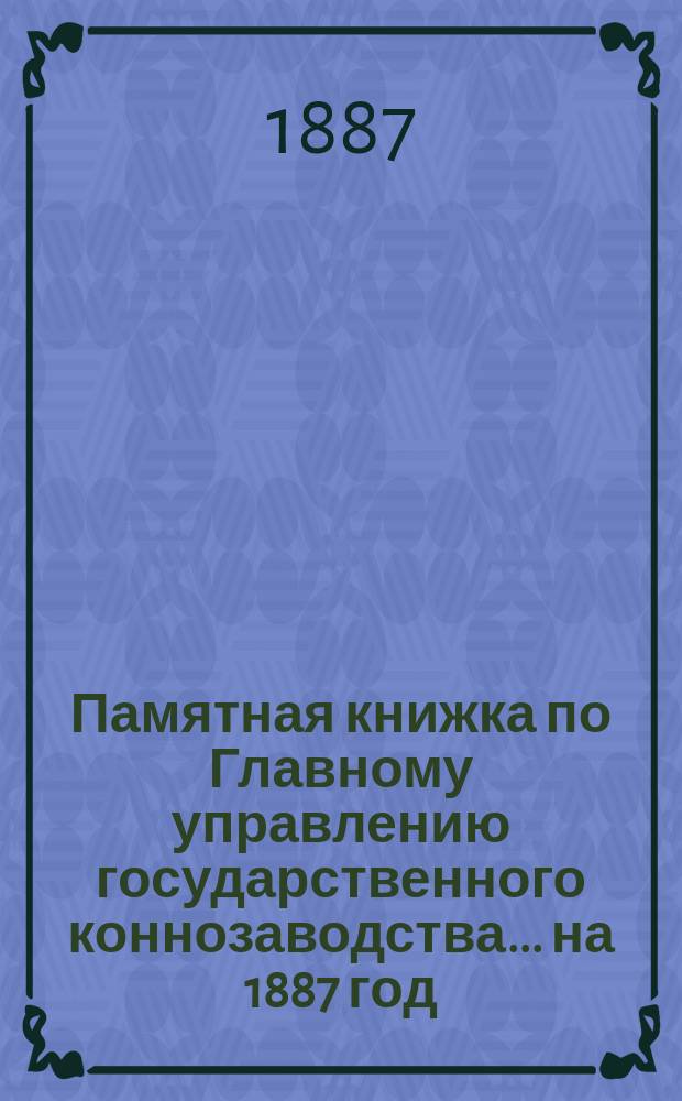 Памятная книжка по Главному управлению государственного коннозаводства... на 1887 год