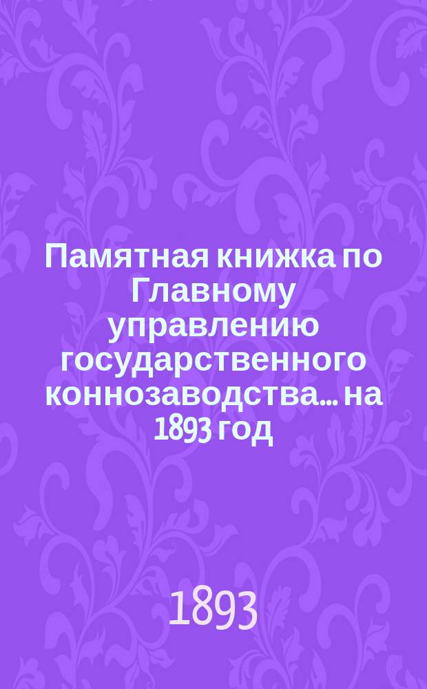 Памятная книжка по Главному управлению государственного коннозаводства... на 1893 год