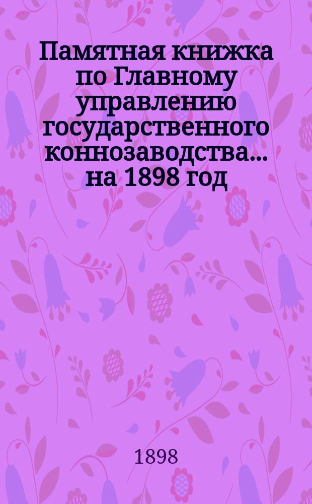 Памятная книжка по Главному управлению государственного коннозаводства... на 1898 год