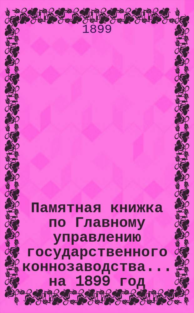 Памятная книжка по Главному управлению государственного коннозаводства... на 1899 год