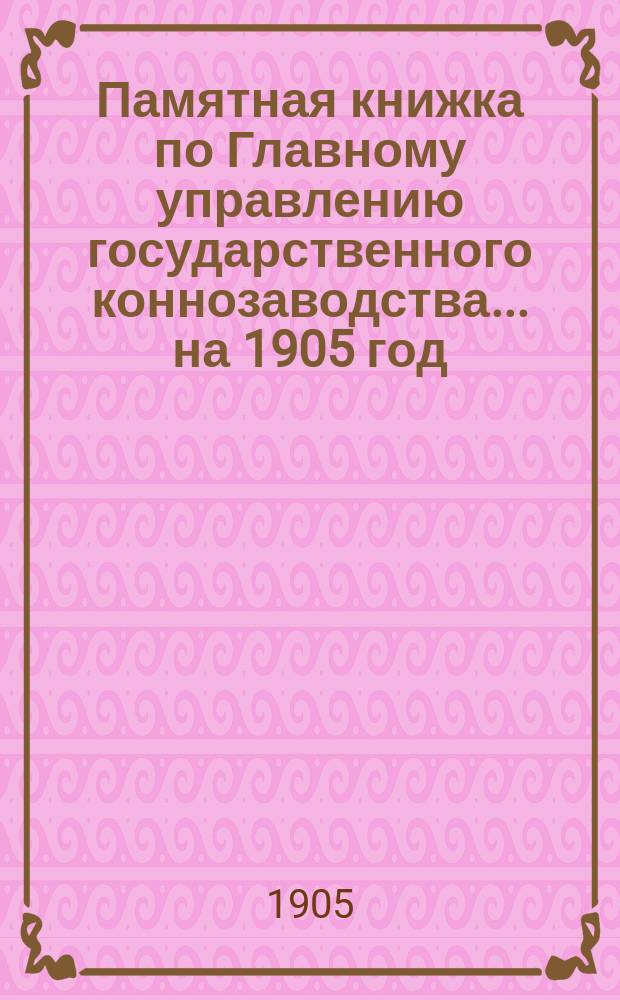 Памятная книжка по Главному управлению государственного коннозаводства... [на 1905 год]