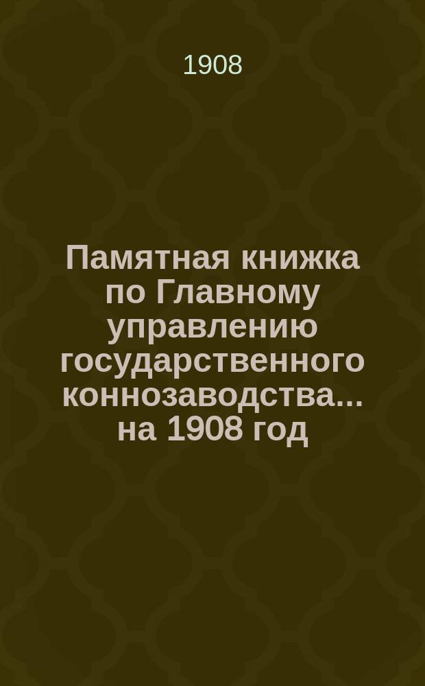Памятная книжка по Главному управлению государственного коннозаводства... [на 1908 год]