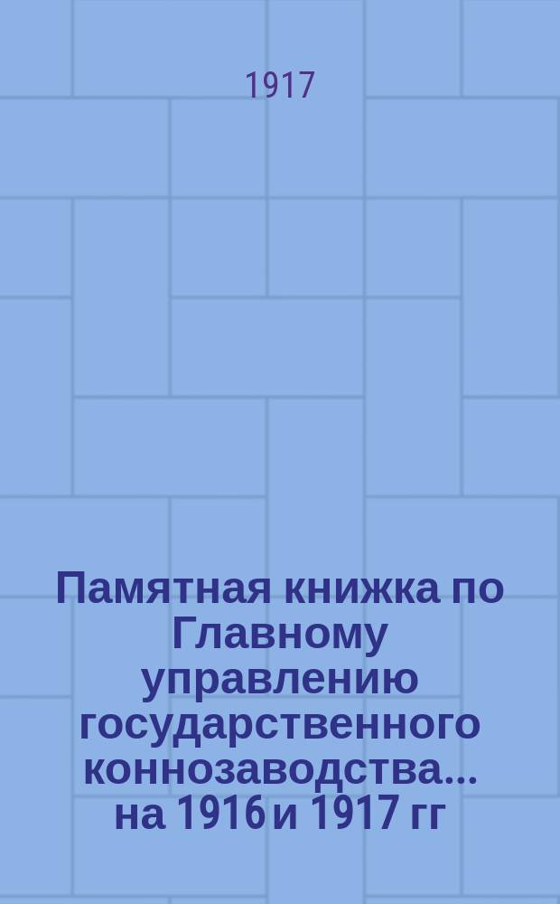 Памятная книжка по Главному управлению государственного коннозаводства... на 1916 и 1917 гг.