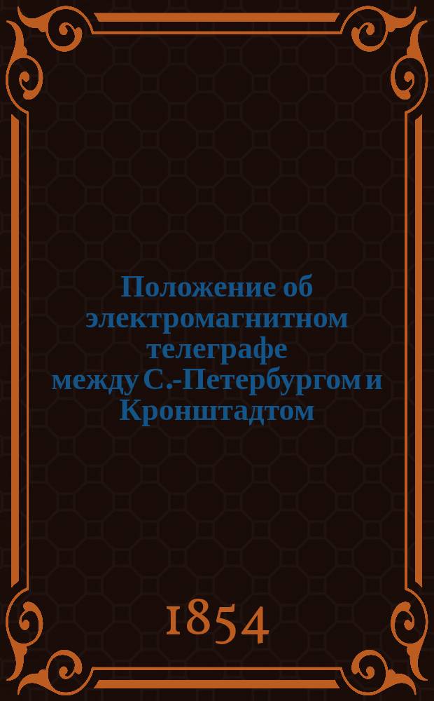 Положение об электромагнитном телеграфе между С.-Петербургом и Кронштадтом: Утв. 26 марта 1854 г.; Штат Управления электромагнитного телеграфа между С.-Петербургом и Кронштадтом