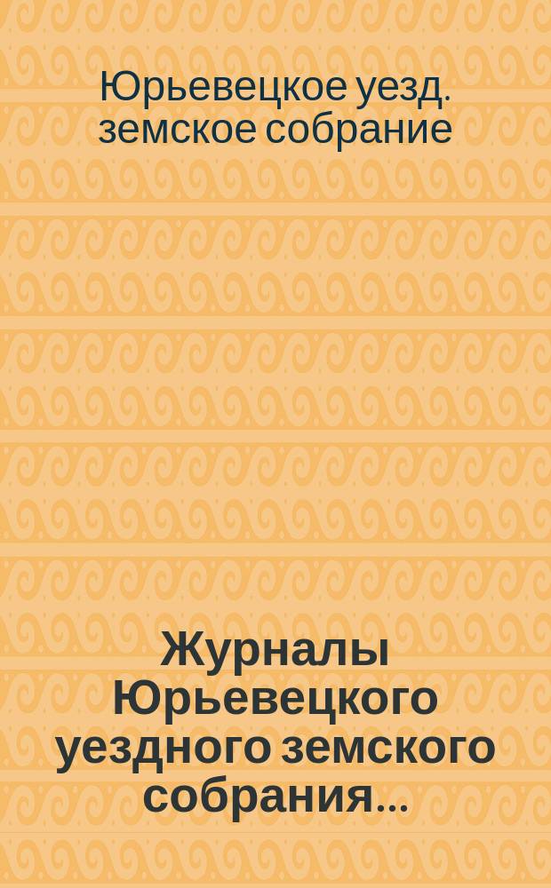 Журналы Юрьевецкого уездного земского собрания...