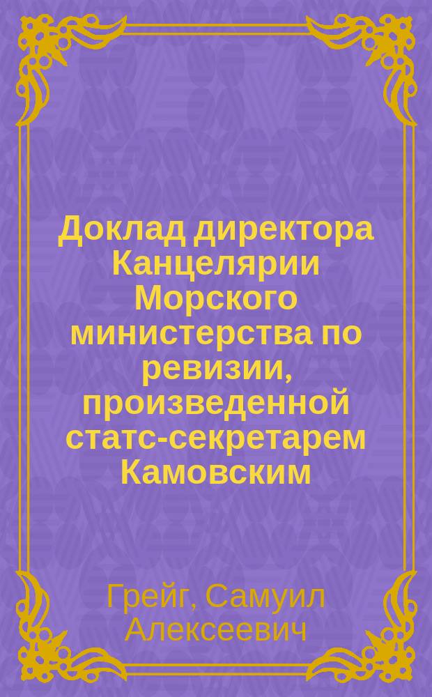 Доклад директора Канцелярии Морского министерства по ревизии, произведенной статс-секретарем Камовским