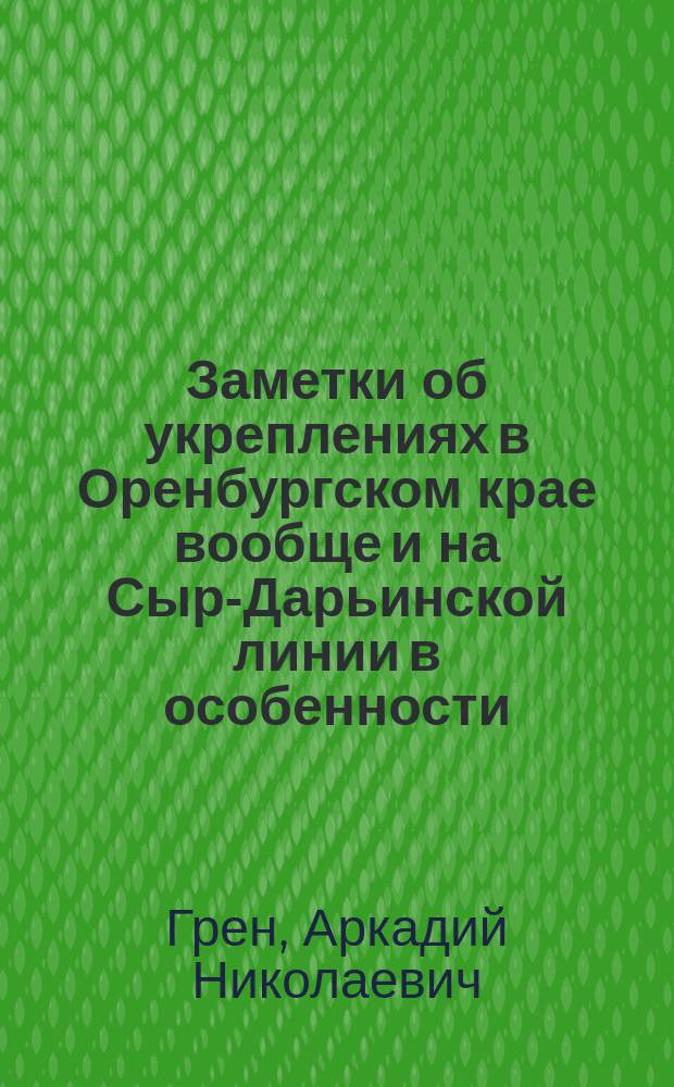Заметки об укреплениях в Оренбургском крае вообще и на Сыр-Дарьинской линии в особенности